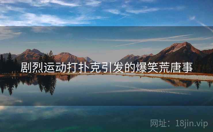 剧烈运动打扑克引发的爆笑荒唐事