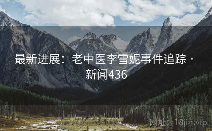 最新进展：老中医李雪妮事件追踪 · 新闻436