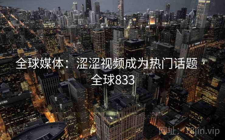 全球媒体：涩涩视频成为热门话题 · 全球833