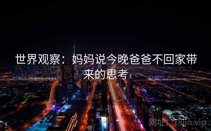 世界观察：妈妈说今晚爸爸不回家带来的思考