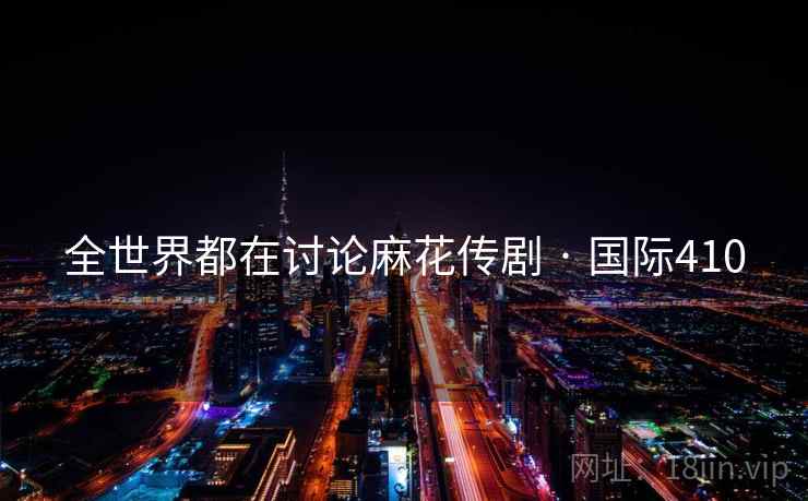 全世界都在讨论麻花传剧 · 国际410
