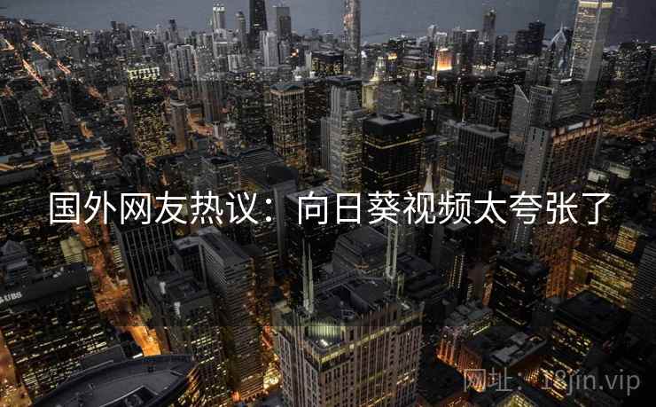 国外网友热议：向日葵视频太夸张了