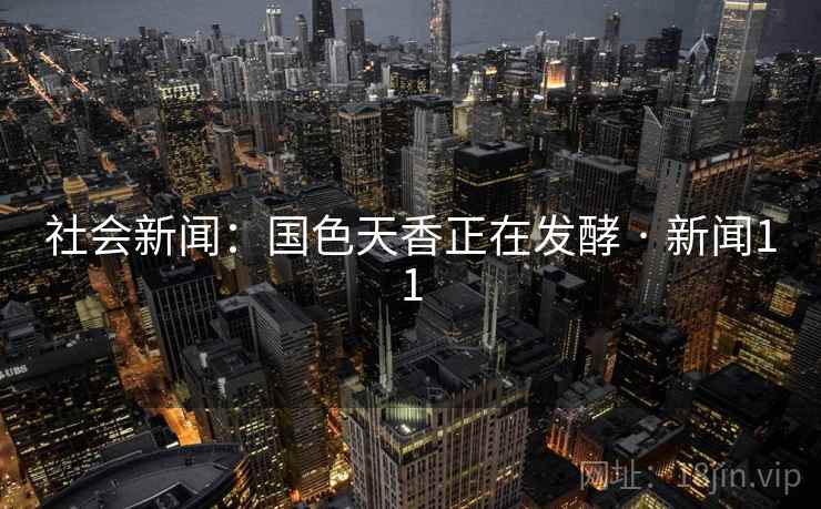 社会新闻：国色天香正在发酵 · 新闻11