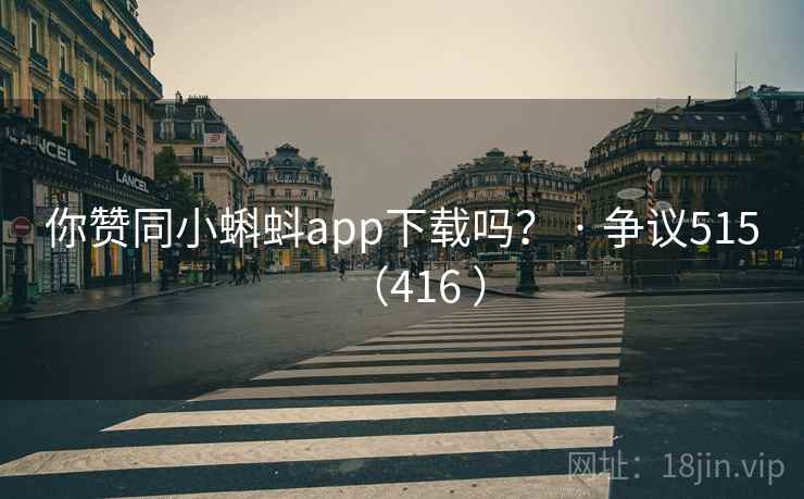 你赞同小蝌蚪app下载吗? · 争议515(416 ) 你赞同小蝌蚪app下载吗? · 争议515(416 )