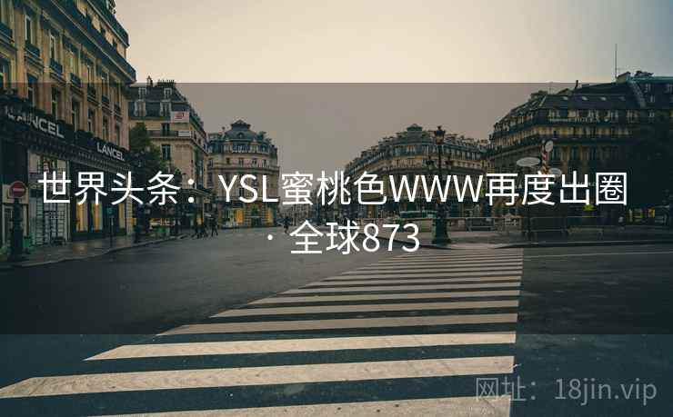 世界头条：YSL蜜桃色WWW再度出圈 · 全球873