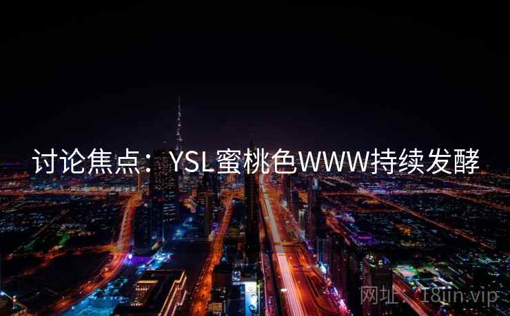 讨论焦点:YSL蜜桃色WWW持续发酵 讨论焦点:YSL蜜桃色WWW持续发酵