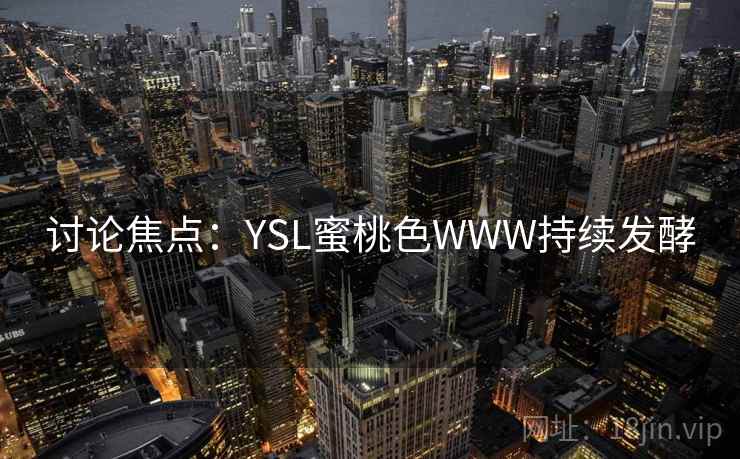 讨论焦点:YSL蜜桃色WWW持续发酵 讨论焦点:YSL蜜桃色WWW持续发酵