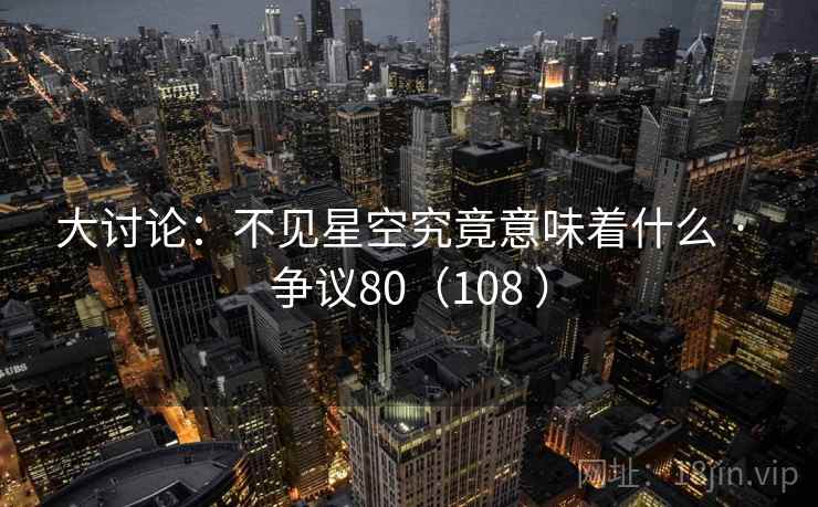 大讨论:不见星空究竟意味着什么 · 争议80(108 ) 大讨论:不见星空究竟意味着什么 · 争议80(108 )