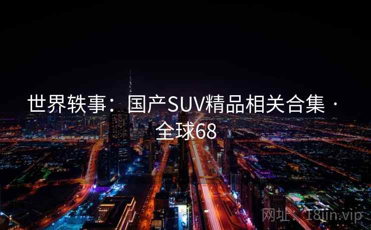 世界轶事：国产SUV精品相关合集 · 全球68