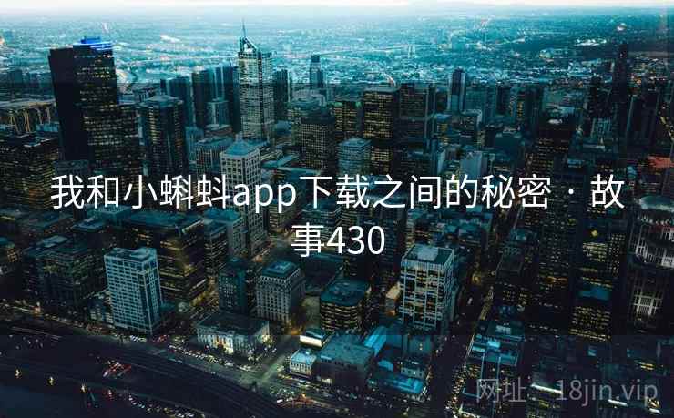 我和小蝌蚪app下载之间的秘密 · 故事430