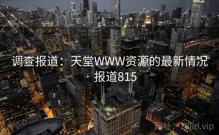调查报道:天堂WWW资源的最新情况 · 报道815 调查报道:天堂WWW资源的最新情况 · 报道815
