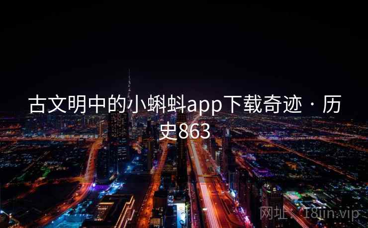 古文明中的小蝌蚪app下载奇迹 · 历史863