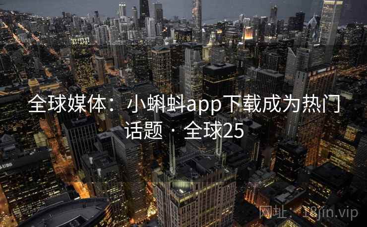 全球媒体：小蝌蚪app下载成为热门话题 · 全球25