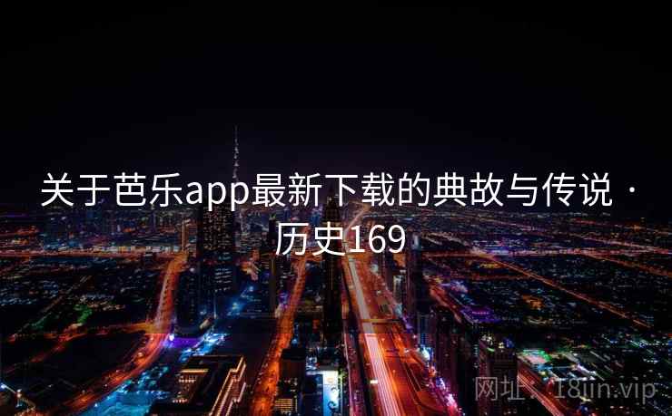 关于芭乐app最新下载的典故与传说 · 历史169