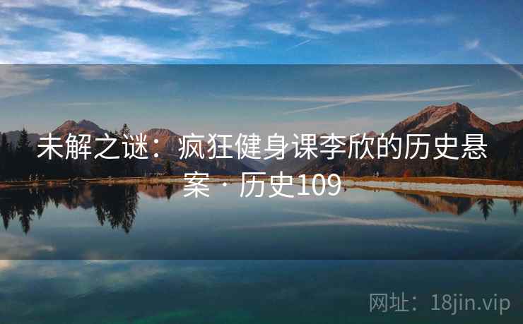 未解之谜：疯狂健身课李欣的历史悬案 · 历史109
