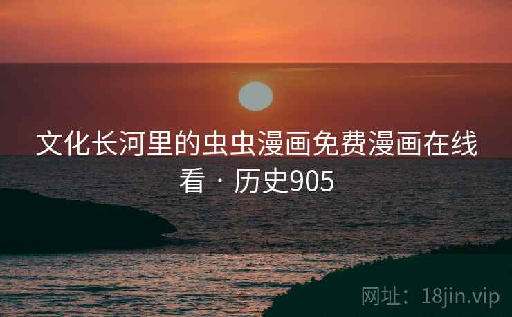 文化长河里的虫虫漫画免费漫画在线看 · 历史905